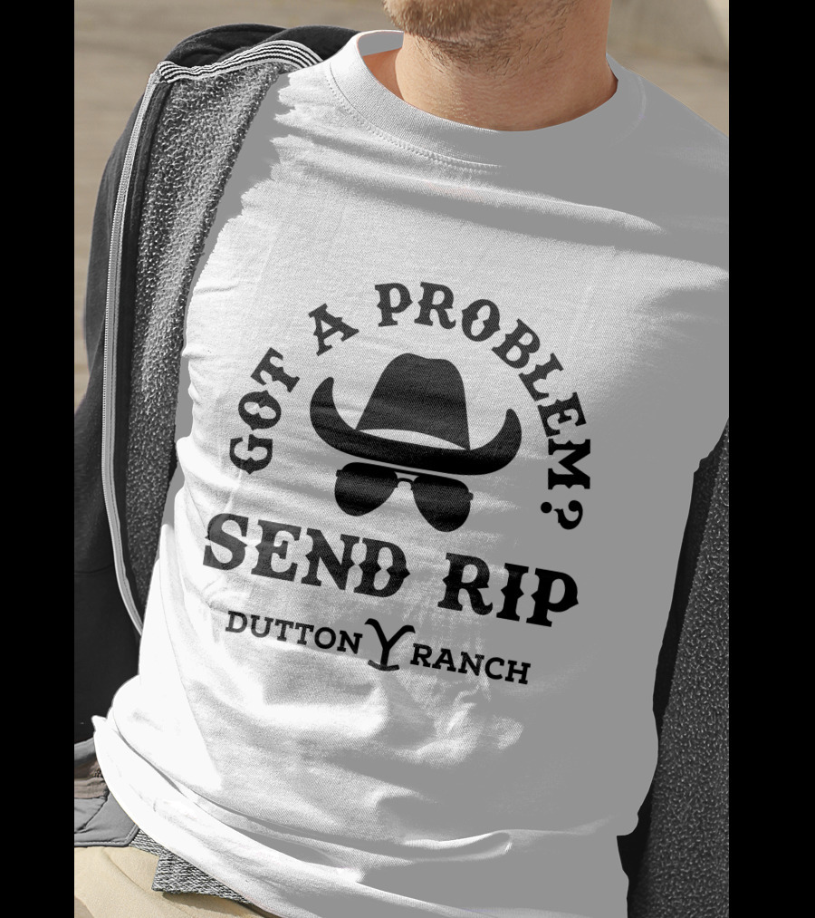 Got A Problem Send Rip Dutton Ranch Rip Wheeler T-Shirt