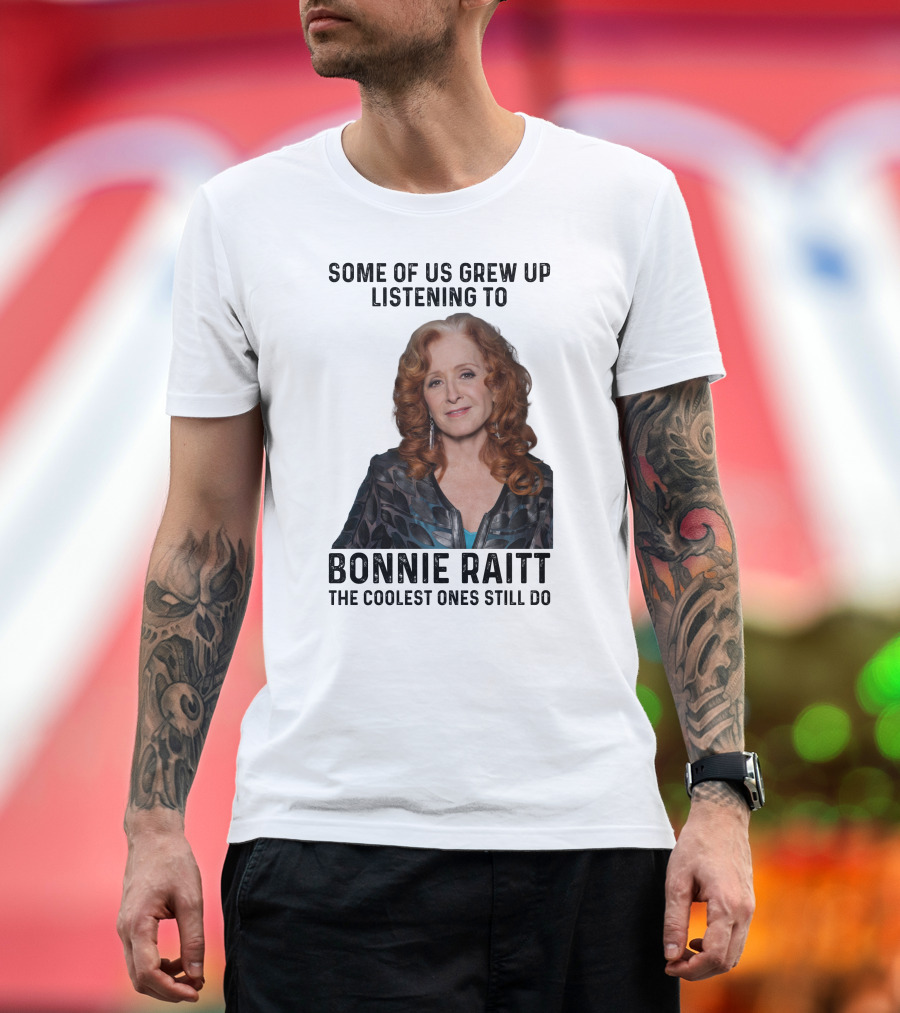 Some Of Us Grew Up Listening To Bonnie Raitt the Coolest Ones Still Do T-Shirt