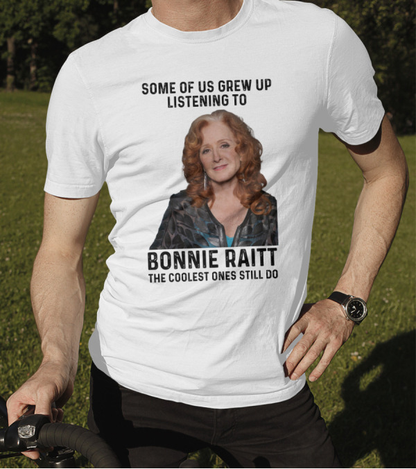 Some Of Us Grew Up Listening To Bonnie Raitt The Coolest Ones Still Do T-Shirt
