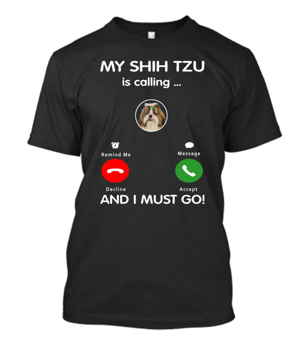 MY SHIH TZU Is Calling Decline Accept AND I MUST GO T-Shirt