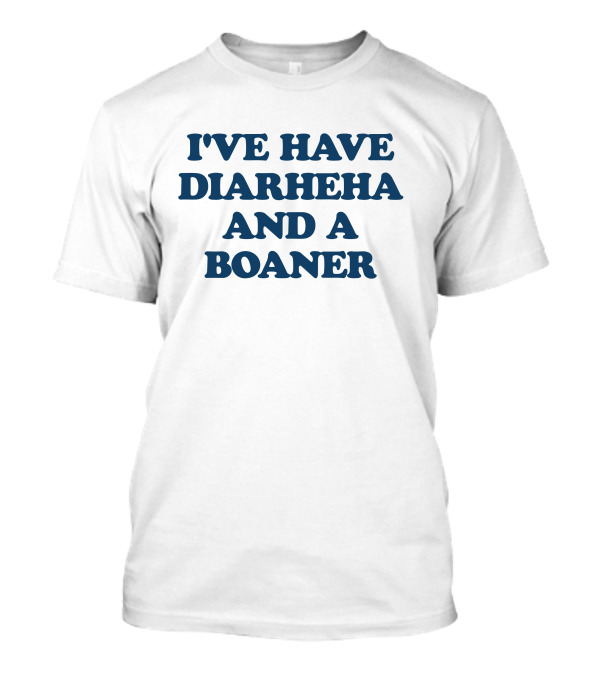I'VE HAVE DIARHEHA AND A BOANER T-Shirt