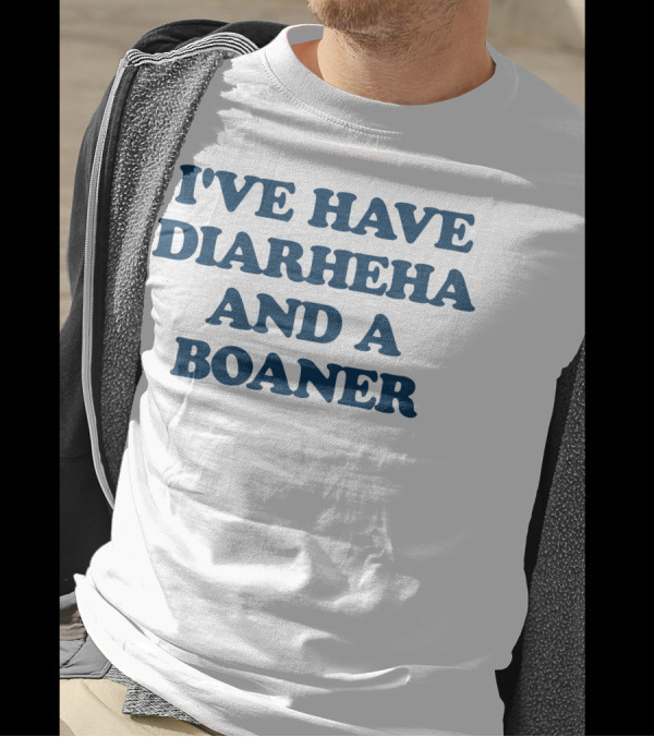 I'VE HAVE DIARHEHA AND A BOANER T-Shirt
