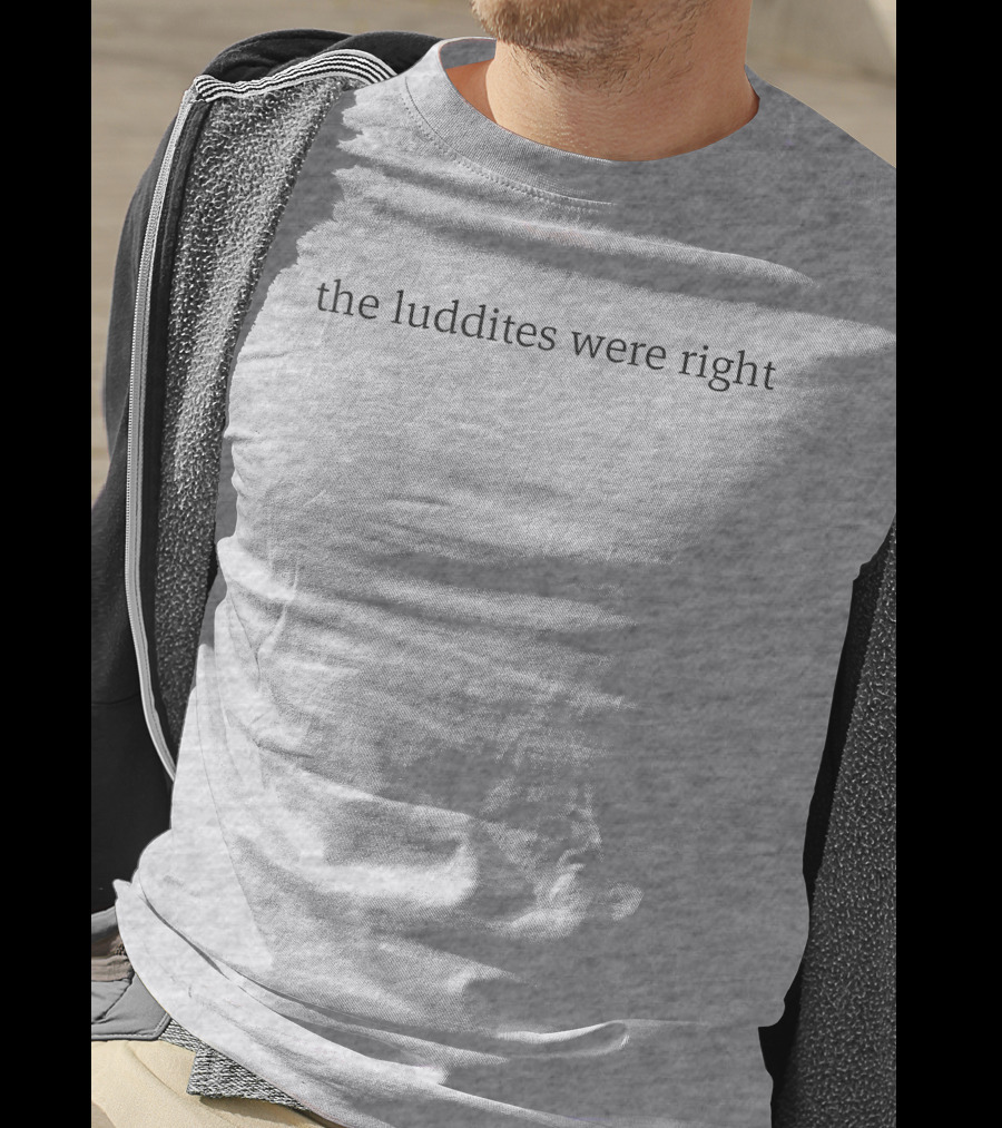 The Luddites Were Right T-Shirt