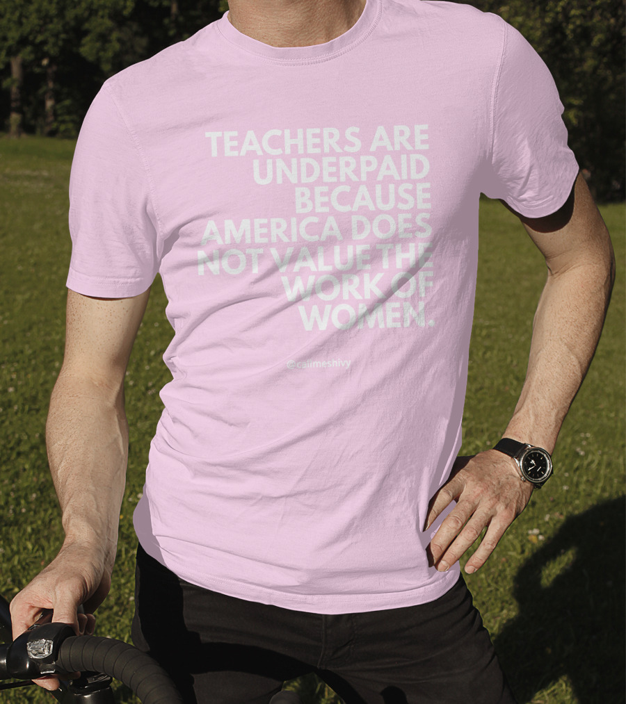 Teachers Are Underpaid Because America Does Not Value The Work Of Women T-Shirt