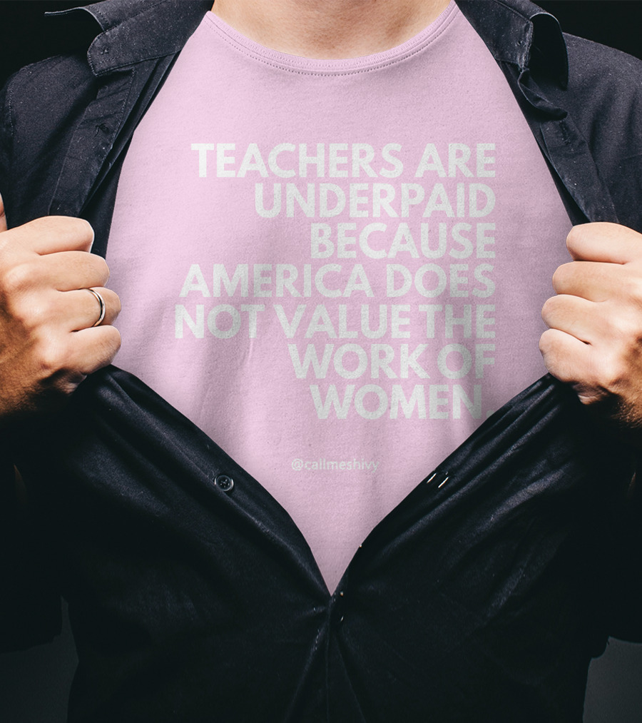 Teachers Are Underpaid Because America Does Not Value The Work Of Women T-Shirt