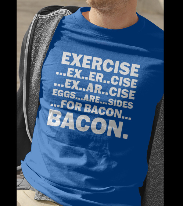 Exercise Exar Cise Eggs Are Sides For Bacon Bacon T-Shirt