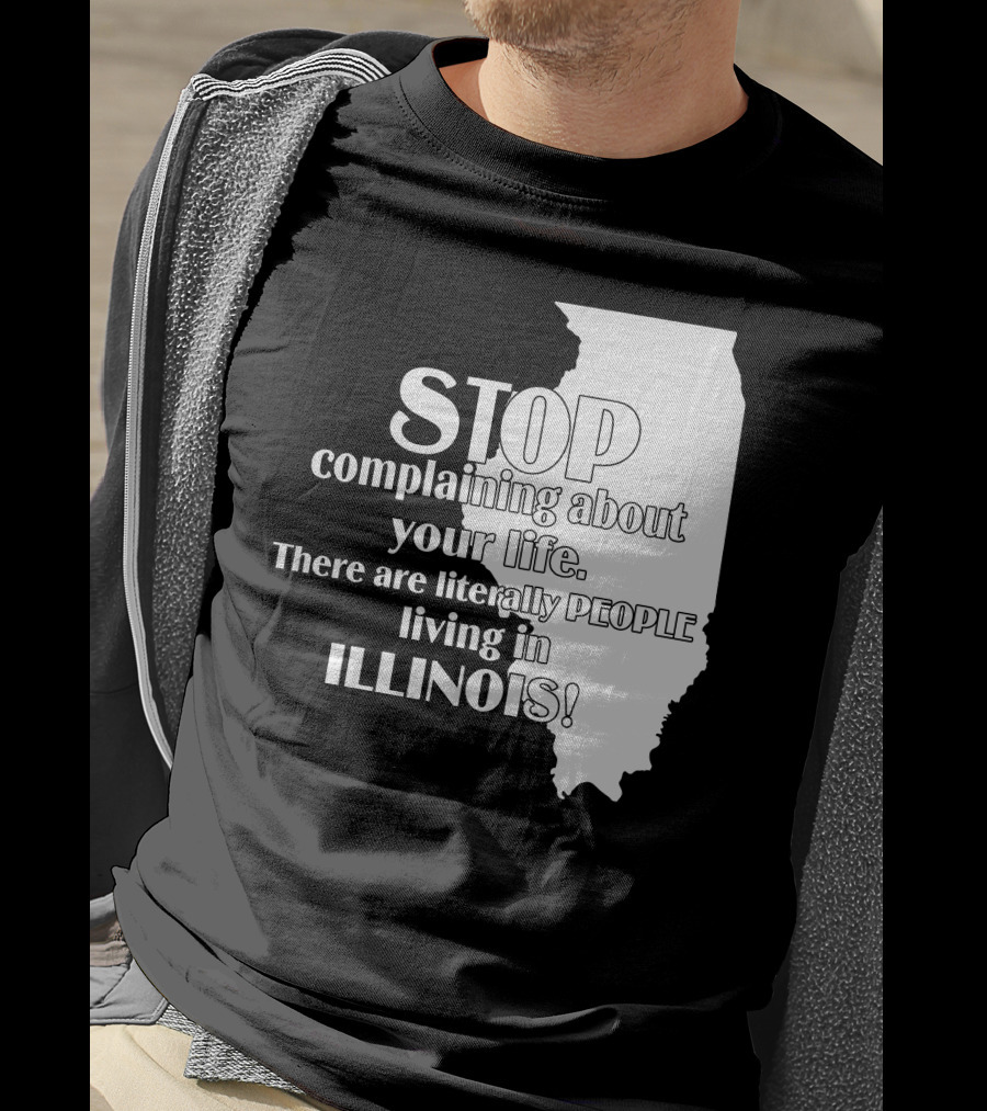 Stop Complaining About Your Life There Are Literally People Living In Illinois T-Shirt