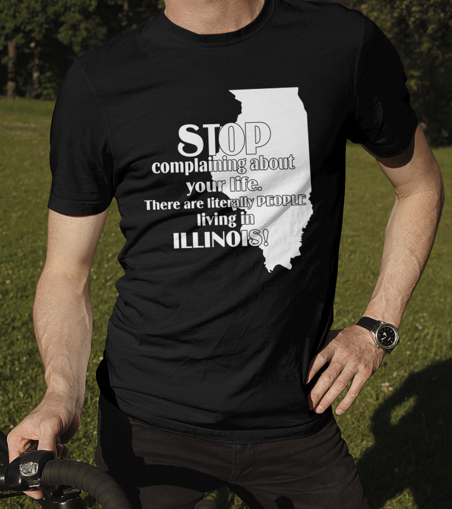 Stop Complaining About Your Life There Are Literally People Living In Illinois T-Shirt