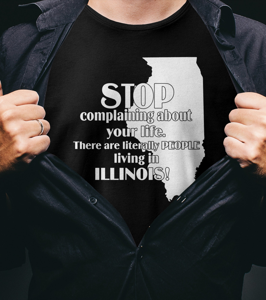 Stop Complaining About Your Life There Are Literally People Living In Illinois T-Shirt