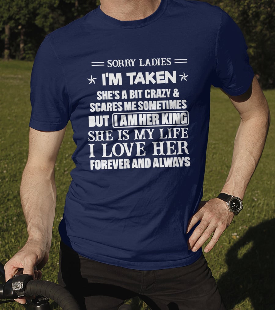 Sorry Ladies I'm Taken She's A Bit Crazy And Scares ME Sometimes But I Am Her King She Is My Life I Love Her Forever And Always T-Shirt