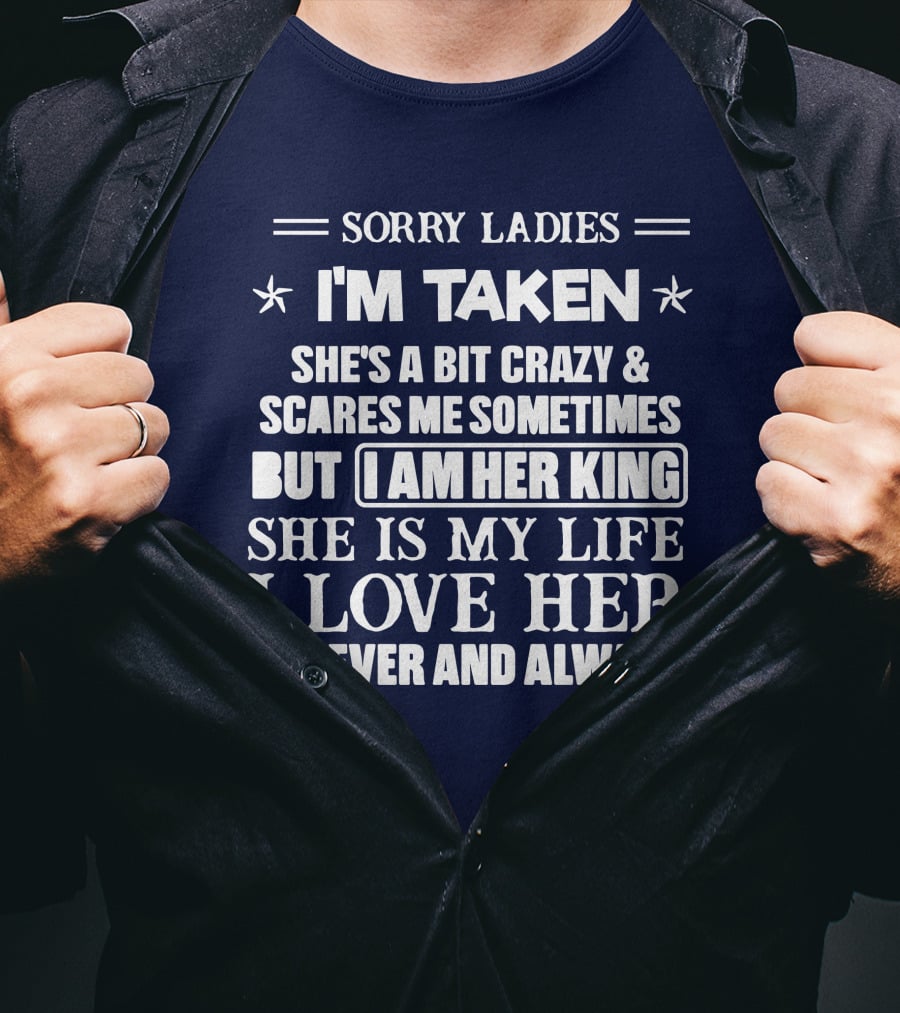 Sorry Ladies I'm Taken She's A Bit Crazy And Scares ME Sometimes But I Am Her King She Is My Life I Love Her Forever And Always T-Shirt