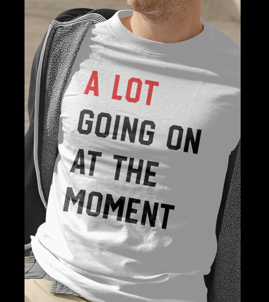 A Lot Going On At The Moment T-Shirt