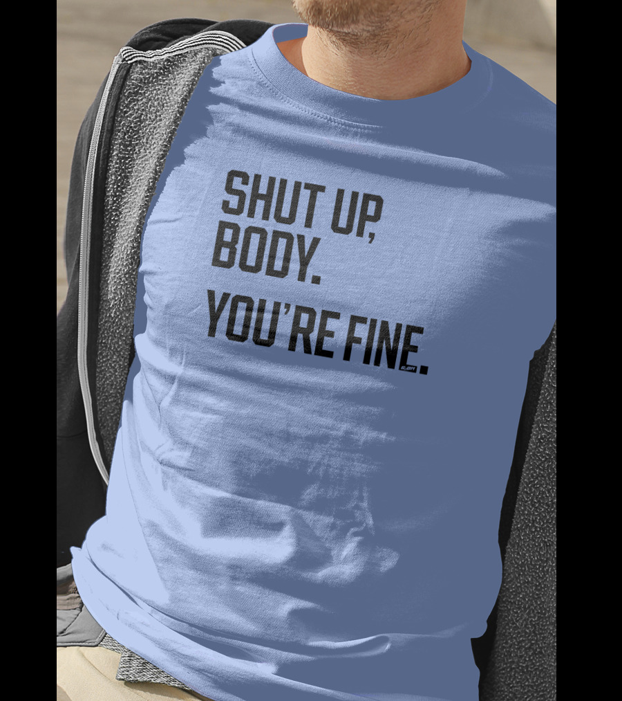 Shut Up Body You're Fine C.PH T-Shirt