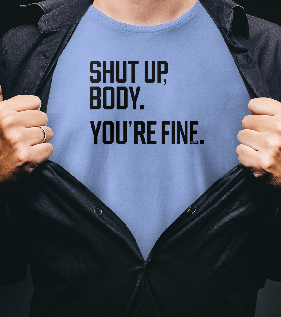 Shut Up Body You're Fine C.PH T-Shirt