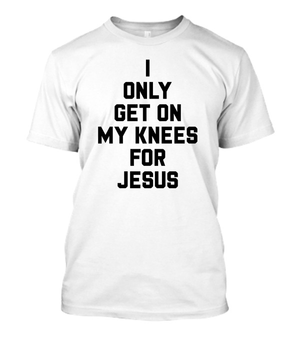 I Only Get On My Knees For Jesus Christian Faith T-Shirt