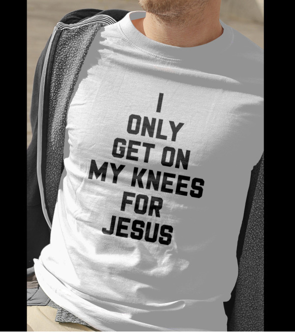 I Only Get On My Knees For Jesus Christian Faith T-Shirt