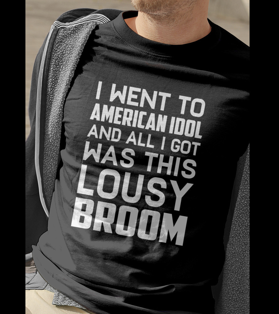 I Went To American Idol And All I Got Was This Lousy Broom T-Shirt