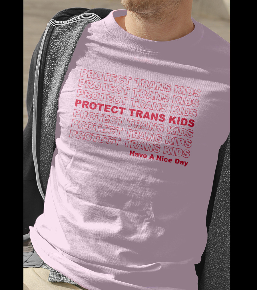 Protect Trans Kids Repeated Message Have A Nice Day T-Shirt