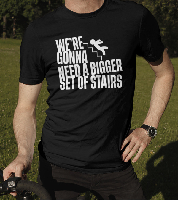 We’re Gonna Need A Bigger Set Of Stairs Falling Figure T-Shirt