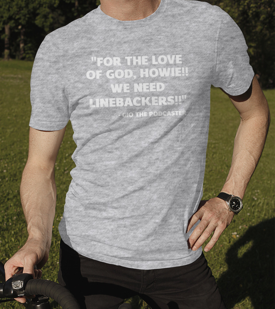 For The Love Of God Howie We Need Linebackers Gio The Podcaster T-Shirt