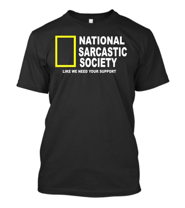 National Sarcastic Society Like We Need Your Support Mock National Geographic T-Shirt