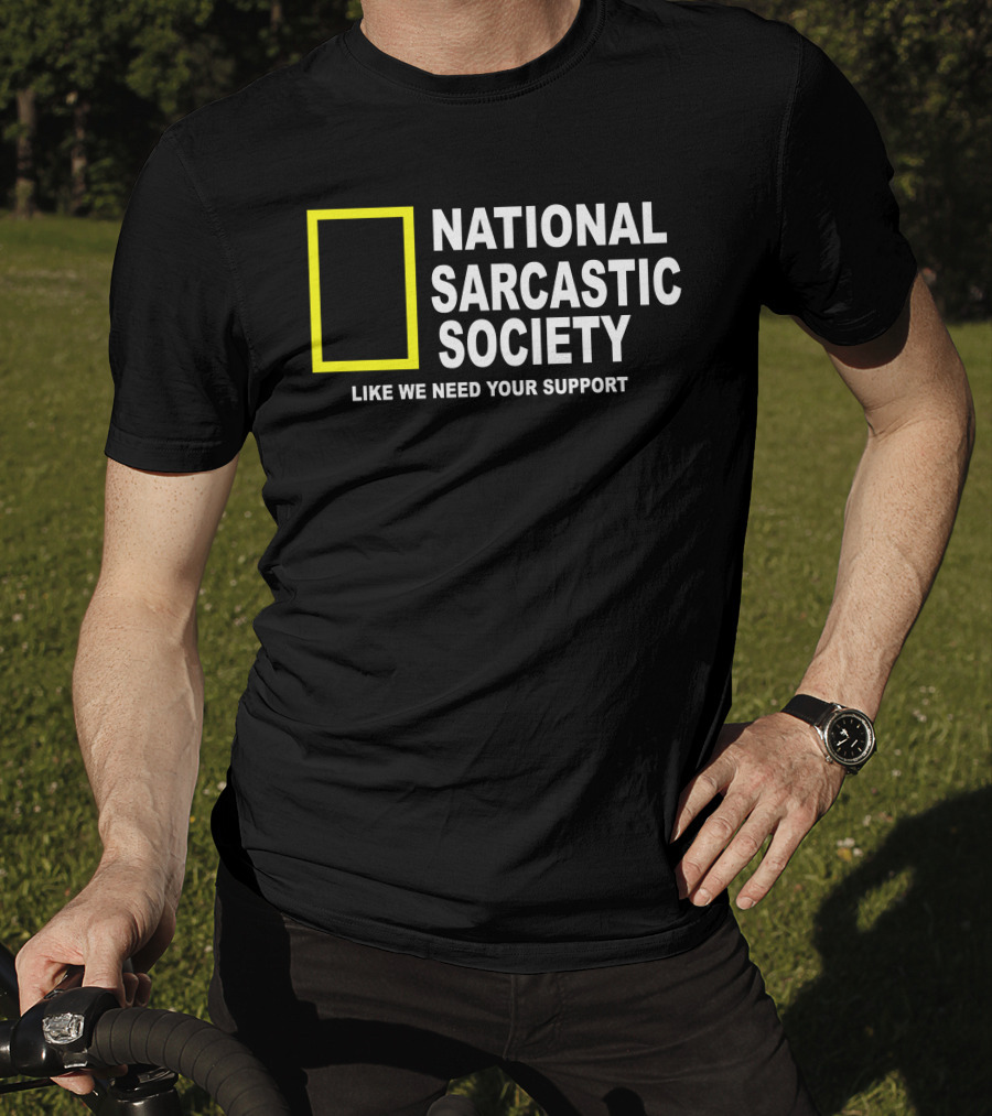 National Sarcastic Society Like We Need Your Support Mock National Geographic T-Shirt