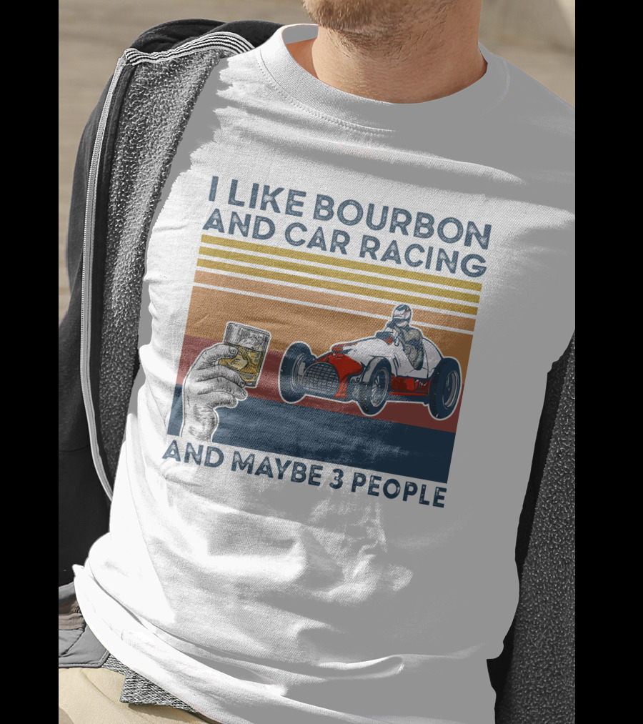 I Like Bourbon And Car Racing With Maybe 3 People Racer And Drink T-Shirt