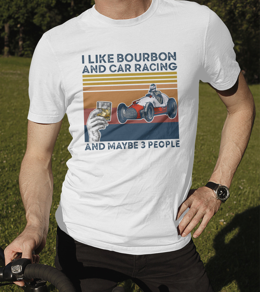 I Like Bourbon And Car Racing With Maybe 3 People Racer And Drink T-Shirt