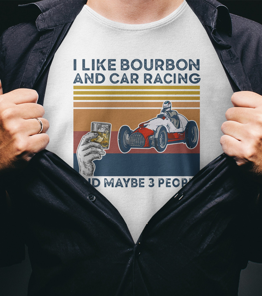 I Like Bourbon And Car Racing With Maybe 3 People Racer And Drink T-Shirt