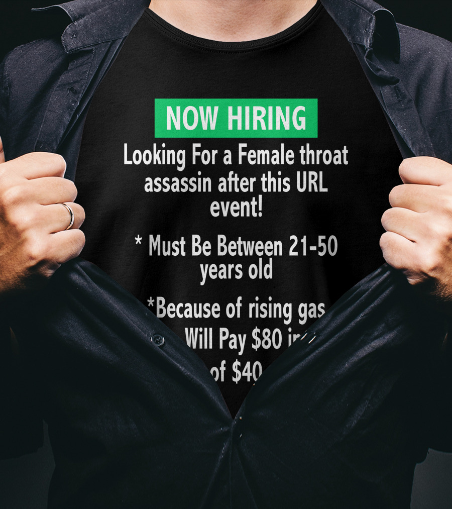 Now Hiring Looking For A Female Throat Assassin After This URL Event Must Be Between 21-50 Years Old Rising Gas Prices Will Pay $80 Instead Of $40 T-Shirt
