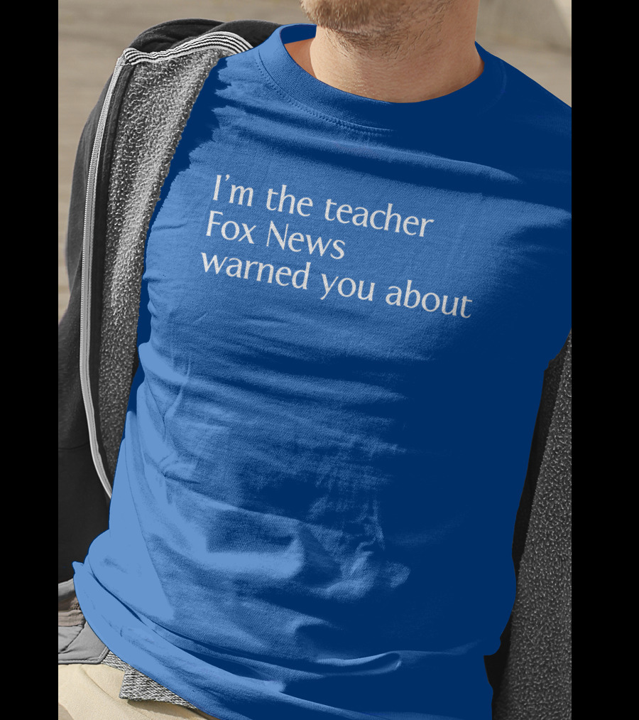Corn Fed Threads Store I'm The Teacher Fox News Warned You About Blue Text T-Shirt
