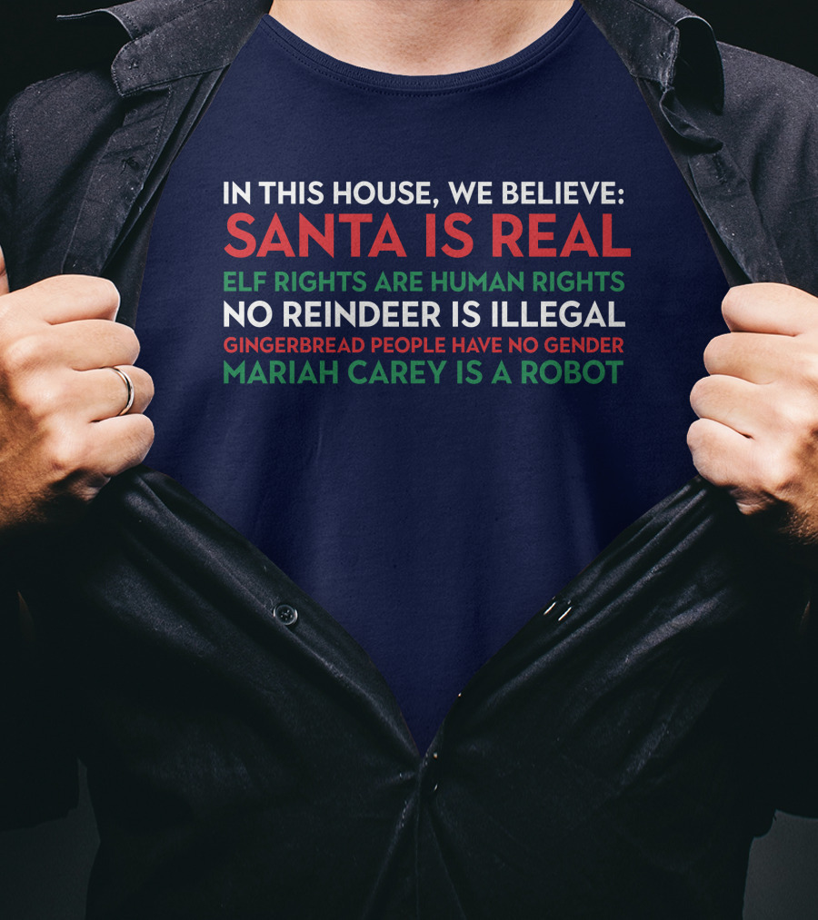 In This House We Believe Santa Is Real Elf Rights Are Human Rights No Reindeer Is Illegal Gingerbread People Have No Gender Mariah Carey Is A Robot T-Shirt