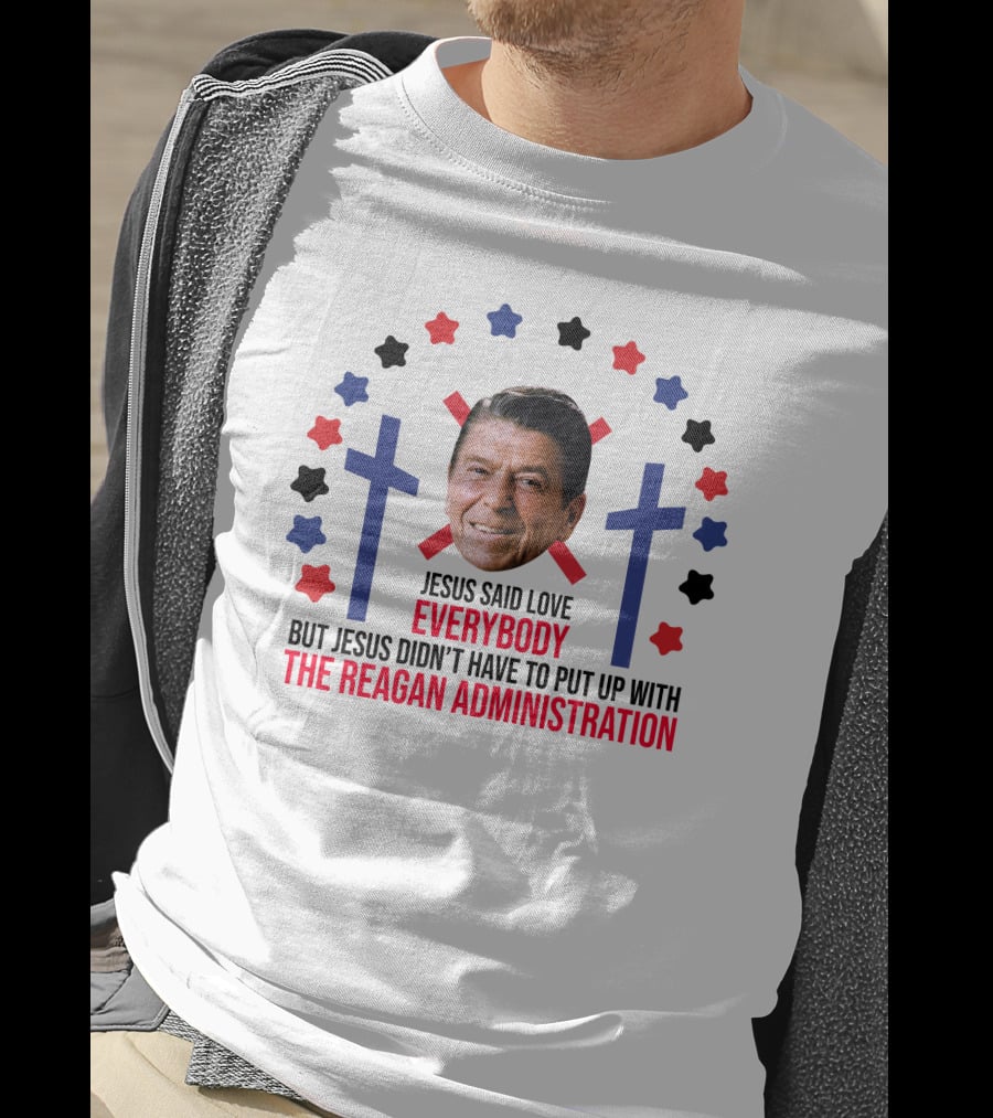 Jesus Said Love Everybody But Jesus Didn't Have To Put Up With The Reagan Administration Lucca T-Shirt