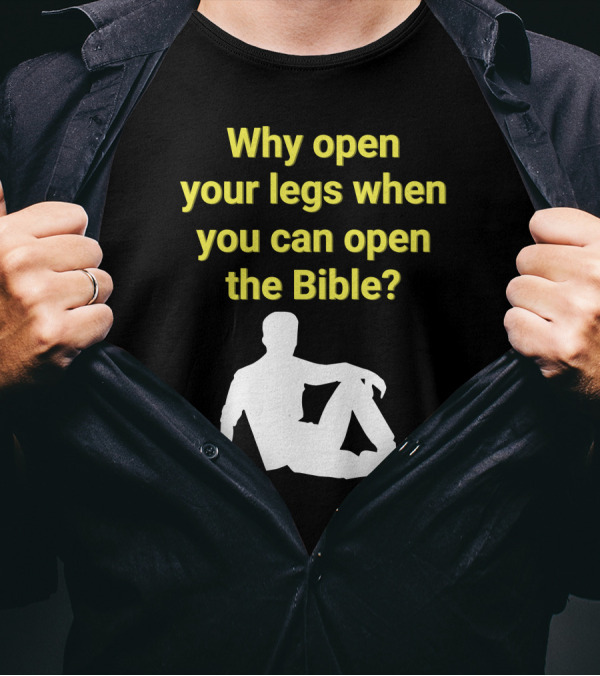 Shirts That Go Hard Why Open Your Legs When You Can Open The Bible? T-Shirt