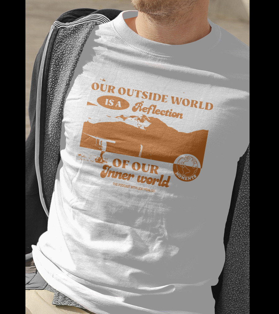 Moments Podcast Merch Our Outside World Is A Reflection Of Our Inner World The Podcast With Lexi Hidalgo T-Shirt