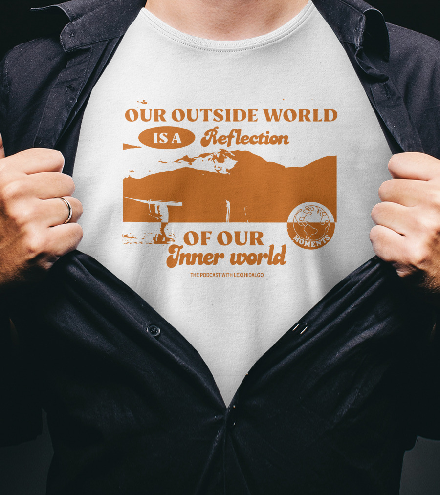 Moments Podcast Merch Our Outside World Is A Reflection Of Our Inner World The Podcast With Lexi Hidalgo T-Shirt