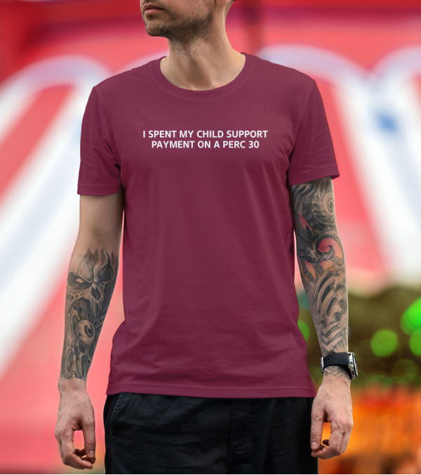 Premium T-Shirt: Unprofessional Apparel I Spent My Child Support Payment On A Perc 30 T-Shirt Unprofessional Apparel I Spent My Child Support Payment On A Perc 30 T-Shirt