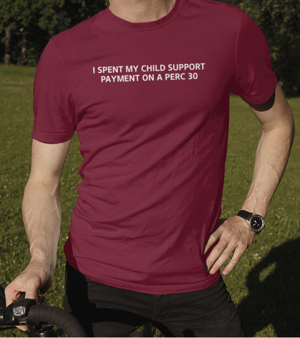 Unprofessional Apparel I Spent My Child Support Payment On A Perc 30 T-Shirt