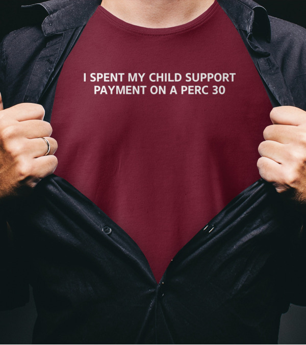 Unprofessional Apparel I Spent My Child Support Payment On A Perc 30 T-Shirt