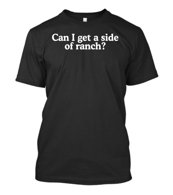 Middle Class Fancy Merch Can I Get A Side Of Ranch Text T-Shirt