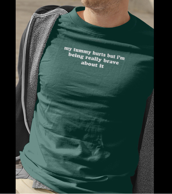 My Tummy Hurts But I'm Being Really Brave About It T-Shirt