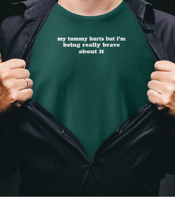 My Tummy Hurts But I'm Being Really Brave About It T-Shirt