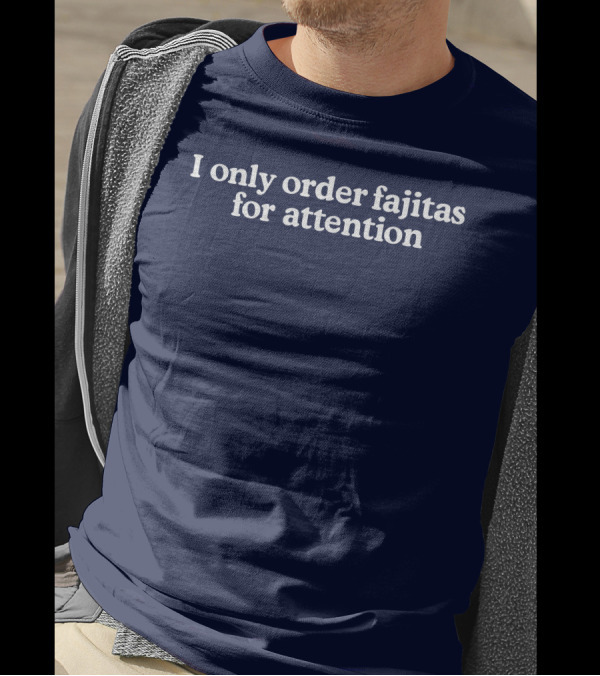 Middleclassfancy I Only Order Fajitas For Attention Humorous T-Shirt