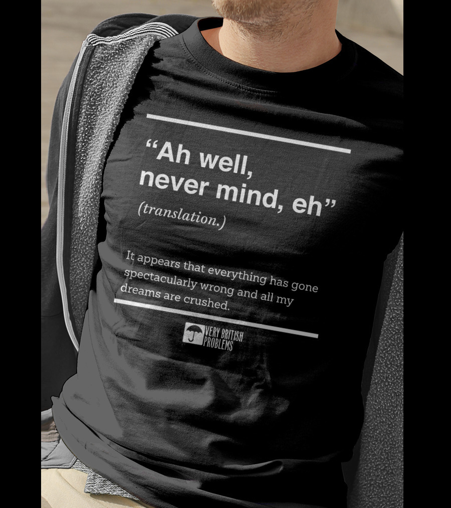 Very British Problems Ah Well Never Mind Eh Translation Spectacularly Wrong Dreams Crushed T-Shirt