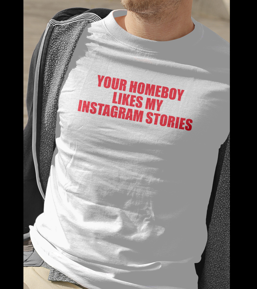 Moximimi Your Homeboy Likes My Instagram Stories T-Shirt