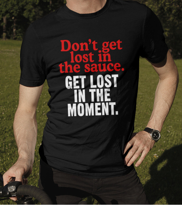 Mom's Spaghetti Don't Get Lost In The Sauce Get Lost In The Moment T-Shirt