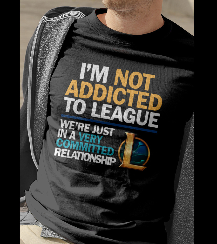 I'm Not Addicted To League We're Just In A Very Committed Relationship L T-Shirt