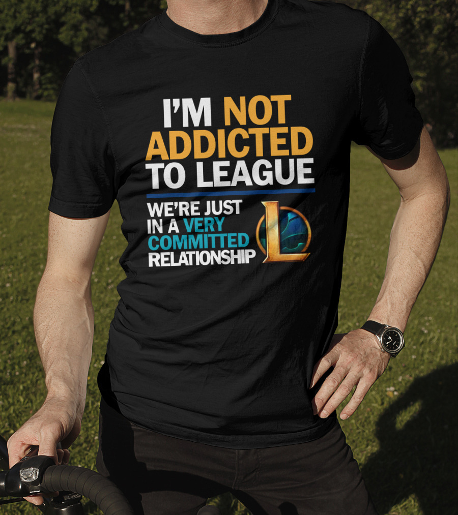 I'm Not Addicted To League We're Just In A Very Committed Relationship L T-Shirt