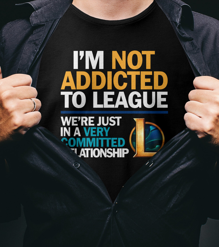 I'm Not Addicted To League We're Just In A Very Committed Relationship L T-Shirt