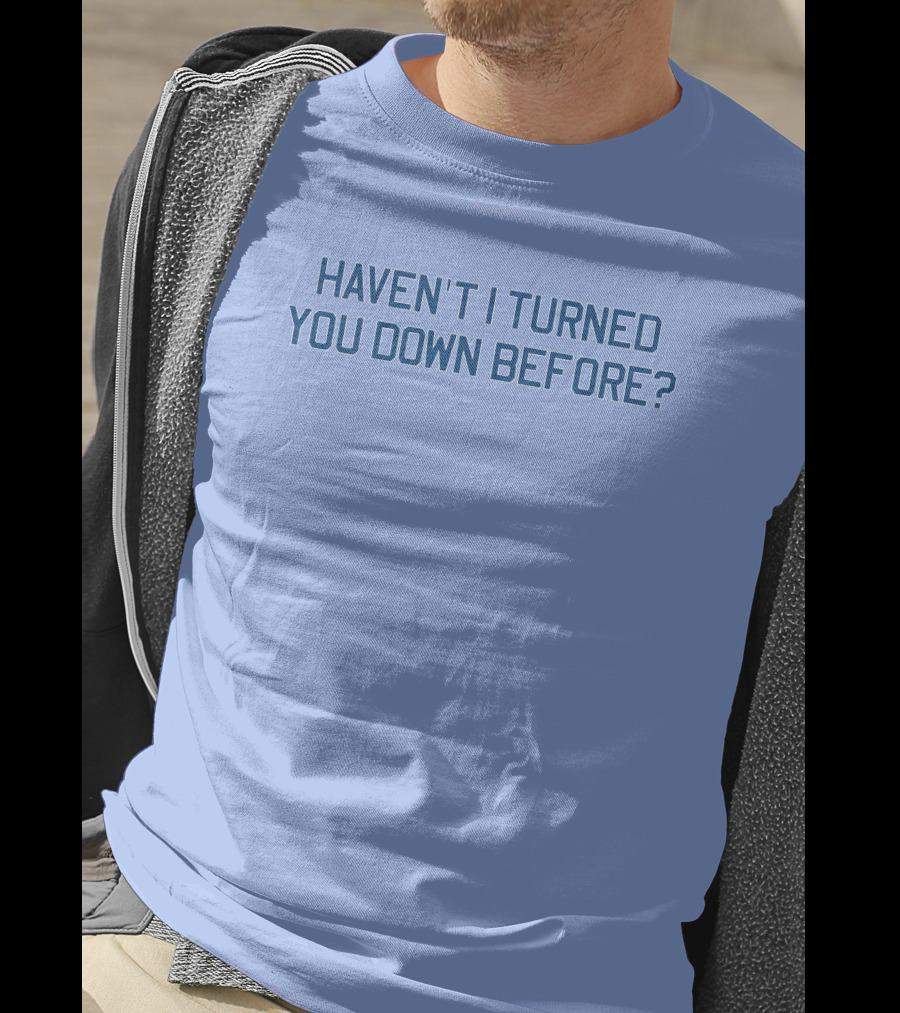 Haven't I Turned You Down Before Funny Quote Blue Typography T-Shirt